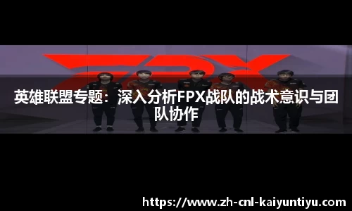 英雄联盟专题：深入分析FPX战队的战术意识与团队协作