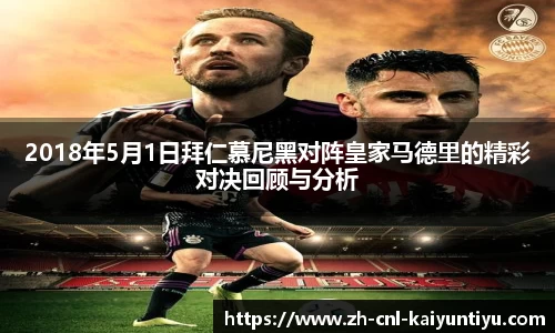 2018年5月1日拜仁慕尼黑对阵皇家马德里的精彩对决回顾与分析