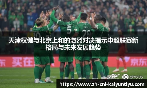 天津权健与北京上和的激烈对决揭示中超联赛新格局与未来发展趋势